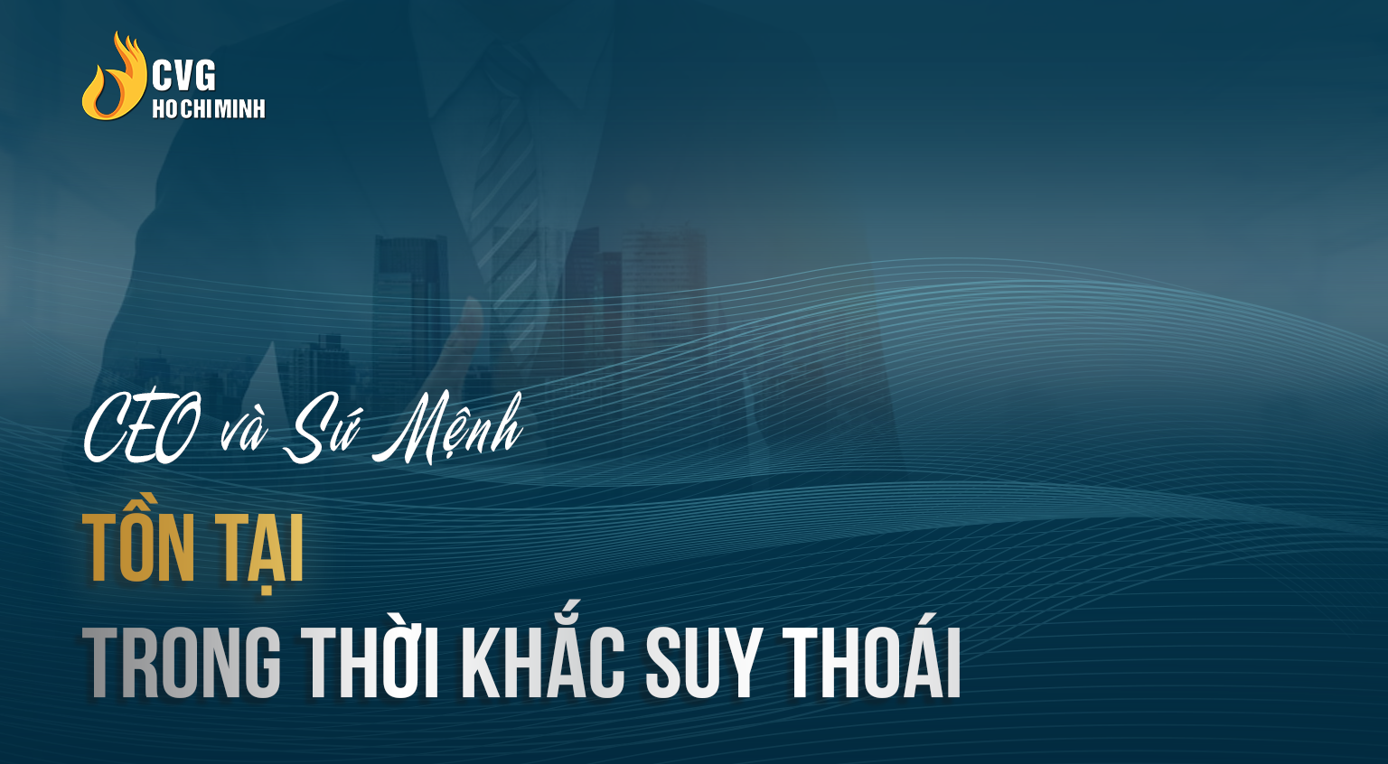 CEO và Sứ mệnh Tồn Tại Trong Thời Khắc Suy Thoái