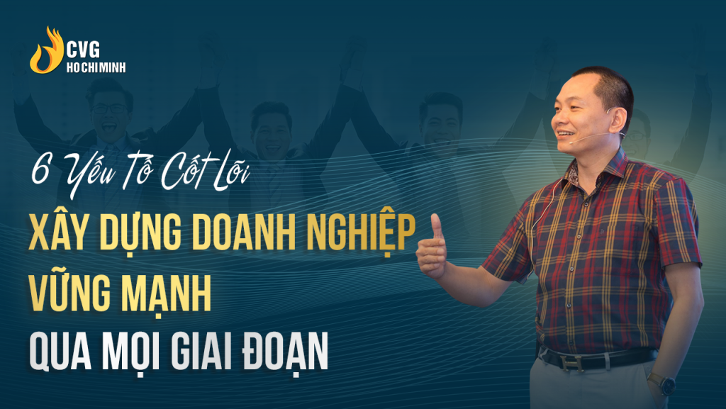 6 Yếu Tố Cốt Lõi Xây Dựng Doanh Nghiệp Vững Mạnh Qua Mọi Giai Đoạn