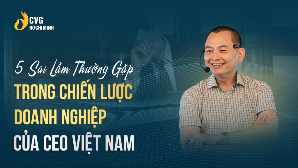 5 Sai Lầm Thường Gặp Trong Chiến Lược Doanh Nghiệp của CEO Việt Nam