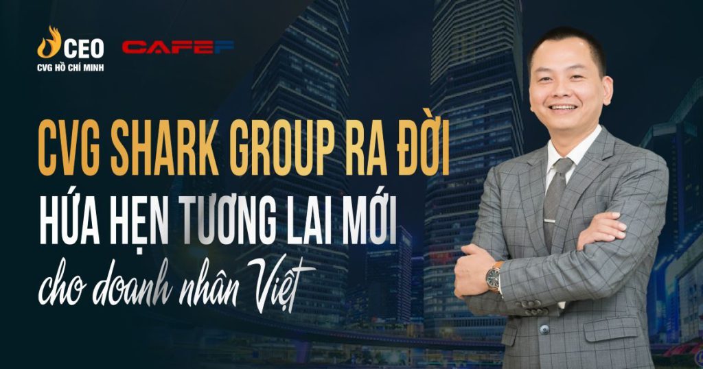Cvg Shark Group Ra đời Hứa Hẹn Tương Lai Mới Cho Doanh Nghiệp
