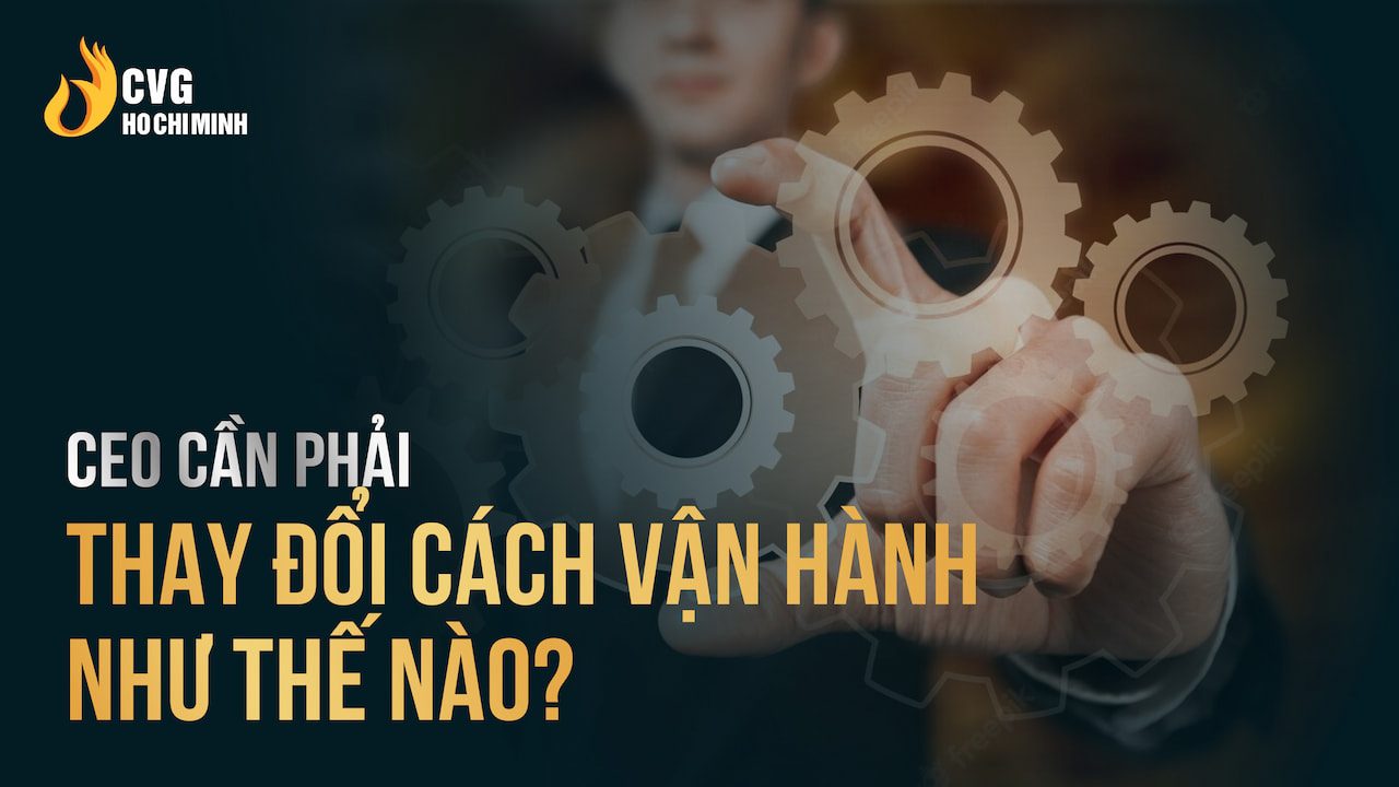 CEO cần phải thay đổi cách vận hành như thế nào?