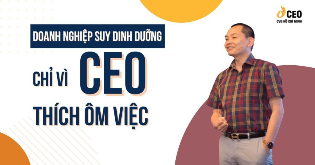 Doanh nghiệp suy dinh dưỡng chỉ vì ceo thích ôm việc