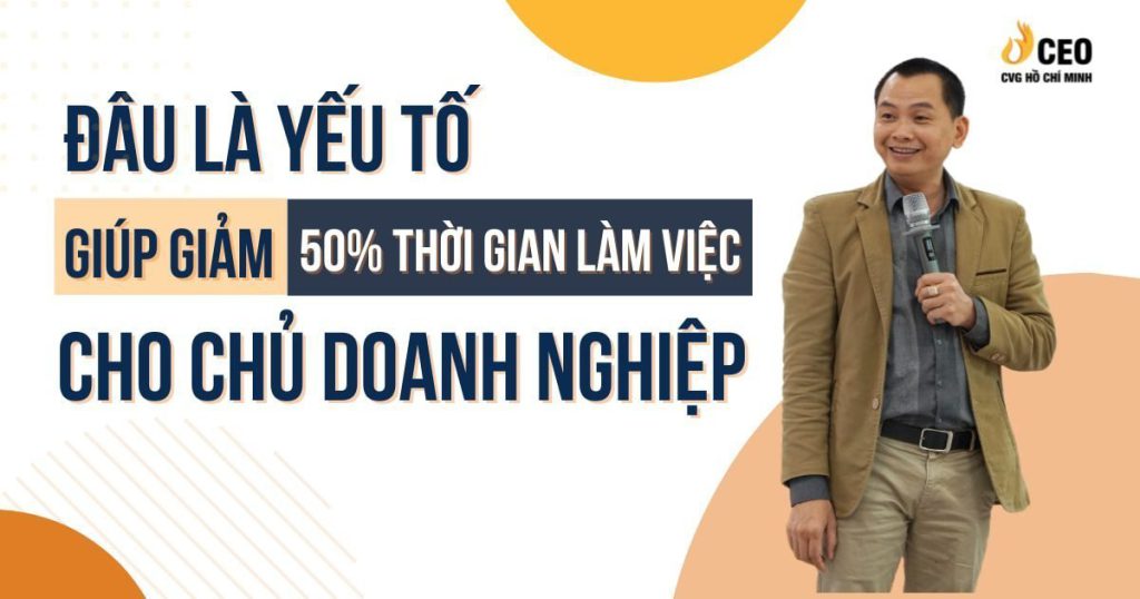 Đâu Là Yếu Tố Giúp Giảm 50% Thời Gian Làm Việc Cho Chủ Doanh Nghiệp?
