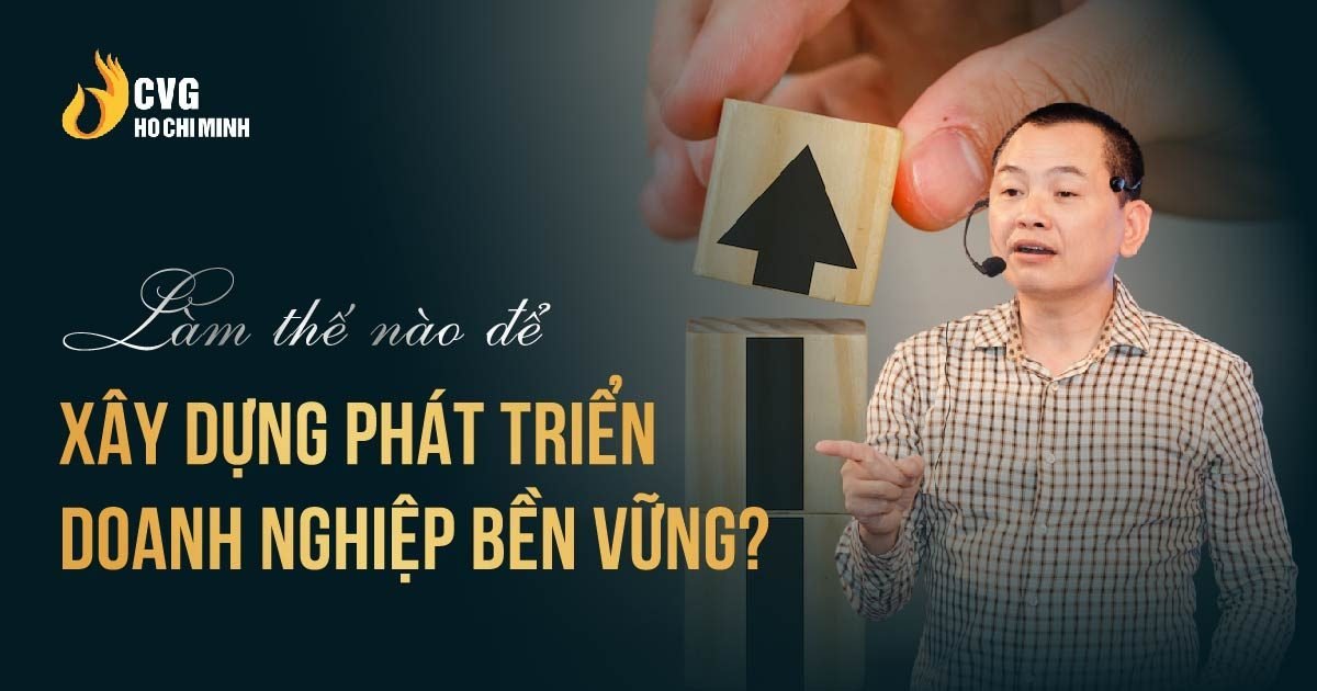 Làm thế nào để xây dựng phát triển Doanh nghiệp bền vững?