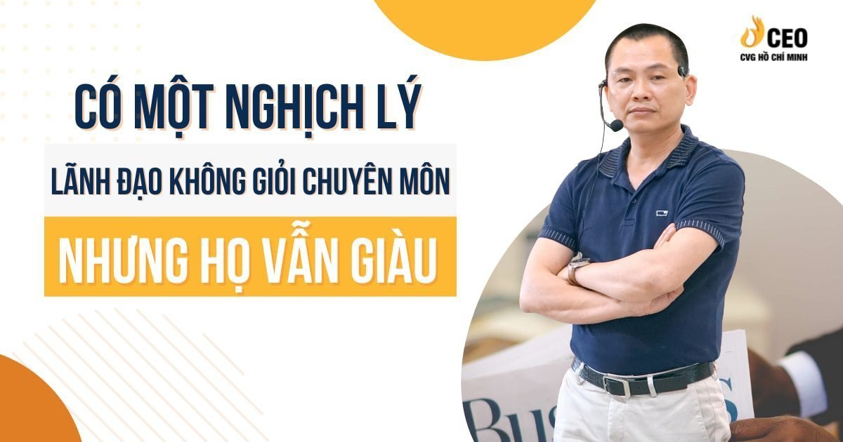 Có Một Nghịch Lý Là "Lãnh Đạo Không Giỏi Chuyên Môn, Nhưng Họ Vẫn Giàu"