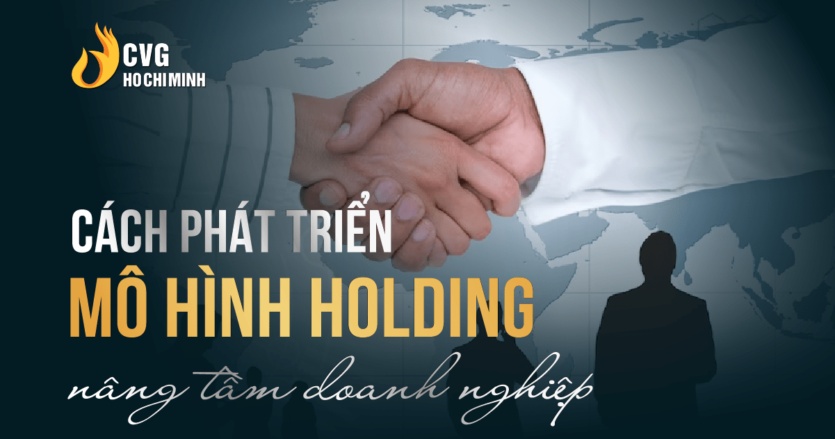 Cách phát triển mô hình holding nâng tầm doanh nghiệp