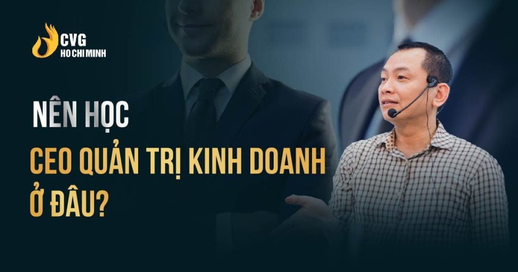 Nên học CEO quản trị kinh doanh ở đâu?