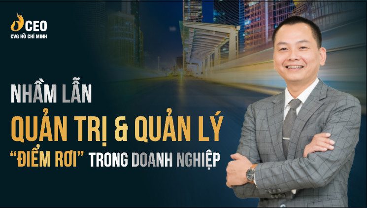 Nhầm Lẫn Quản Trị Và Quản Lý - "Điểm Rơi" trong Vận Hành