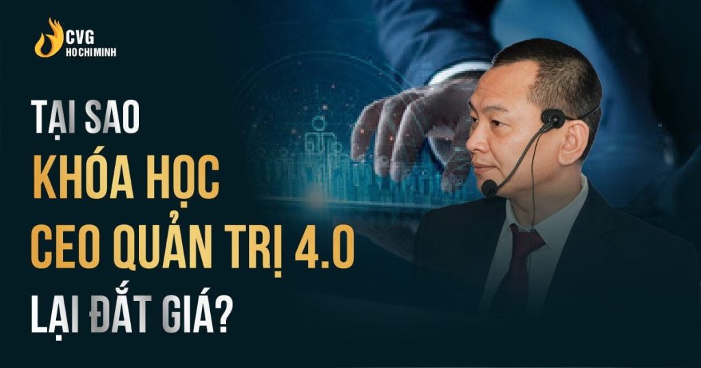 Tại sao khóa học CEO Quản trị 4.0 đắt giá?