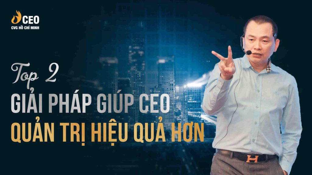 Top 2 giải pháp giúp CEO quản trị hiệu quả hơn