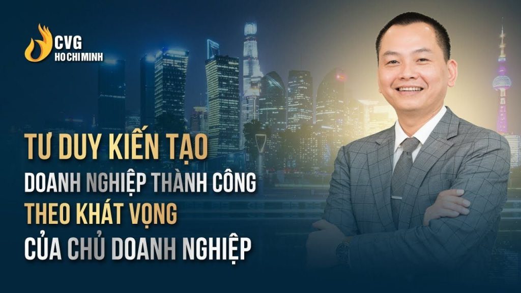 Tư duy kiến tạo doanh nghiệp thành công theo khát vọng của Chủ Doanh nghiệp