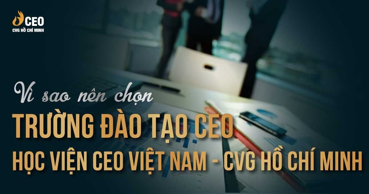 Vì sao nên chọn Trường đào tạo CEO Học viện CEO Việt Nam - CVG Hồ Chí Minh?