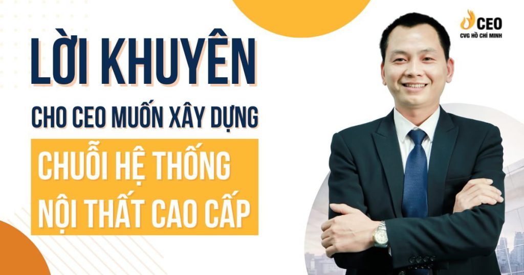 Lời Khuyên Cho CEO Muốn Xây Dựng Chuỗi Hệ Thống Nội Thất Cao Cấp